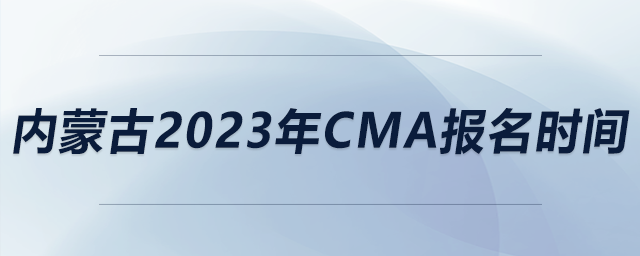 內(nèi)蒙古2023年CMA報(bào)名時(shí)間