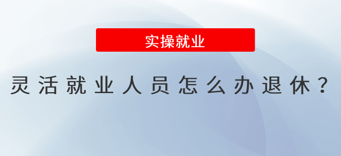 靈活就業(yè)人員怎么辦退休？