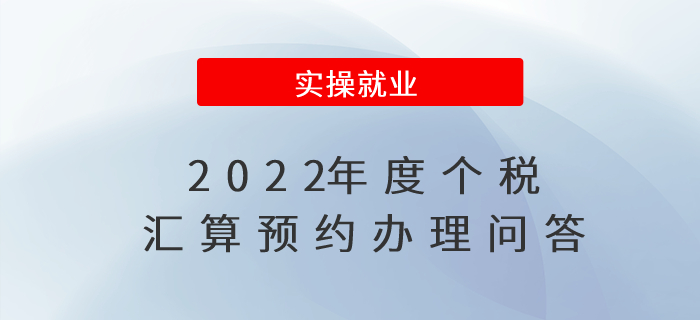 2022年度個(gè)稅匯算預(yù)約辦理問答