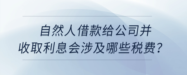 自然人借款給公司并收取利息會(huì)涉及哪些稅費(fèi),？