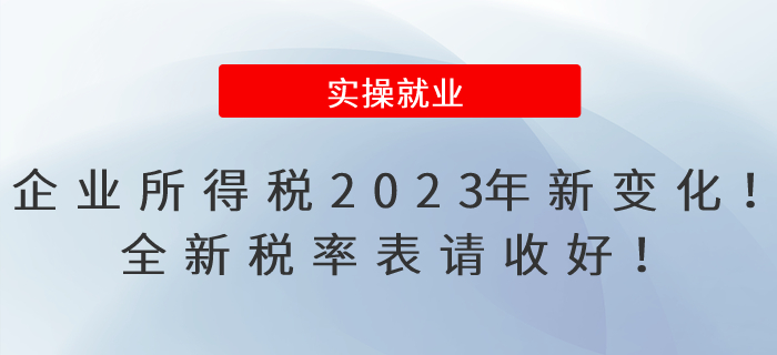 企業(yè)所得稅2023年有新變化！全新稅率表請收好,！