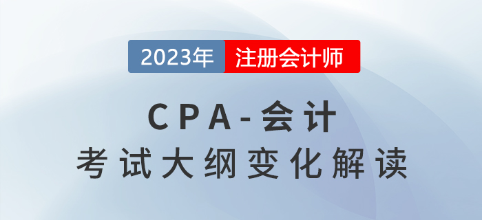 2023年注會《會計》考試大綱變化詳解,，建議收藏！