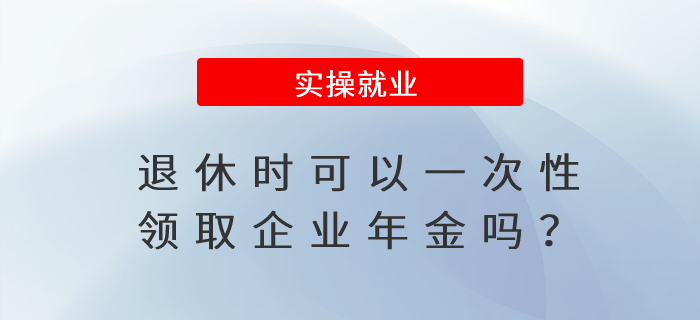 退休時可以一次性領(lǐng)取企業(yè)年金嗎,？