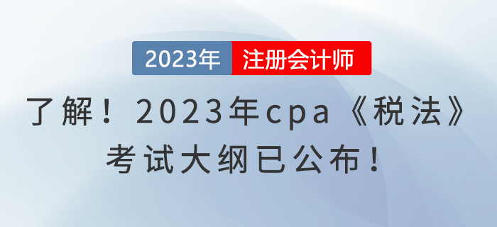 趕快了解！2023年cpa《稅法》考試大綱已公布,！