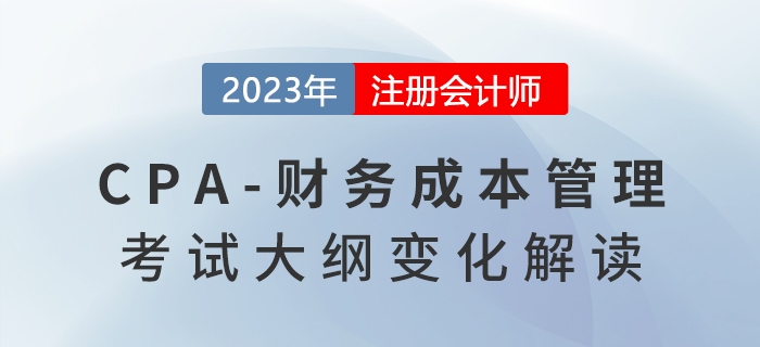 2023年注會《財務成本管理》考試大綱發(fā)生了哪些變化,？