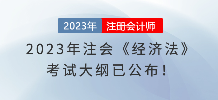 速看！2023年注會(huì)《經(jīng)濟(jì)法》考試大綱已公布,！