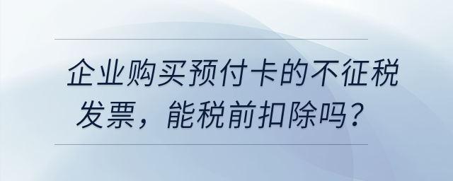 企業(yè)購買用于業(yè)務(wù)招待的預(yù)付卡,，發(fā)票開的不征稅，能稅前扣除嗎？