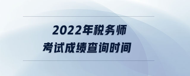 2022年稅務(wù)師考試成績(jī)查詢時(shí)間