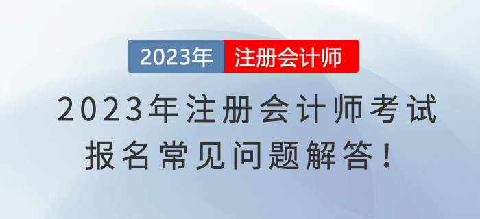 2023年注冊會計師考試報名常見問題解答！