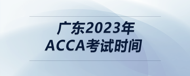 廣東2023年acca考試時(shí)間