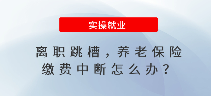 離職跳槽,，養(yǎng)老保險繳費中斷怎么辦,？