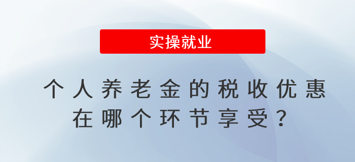 個(gè)人養(yǎng)老金的稅收優(yōu)惠在哪個(gè)環(huán)節(jié)享受,？