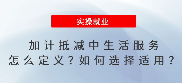 加計抵減政策中的生活服務怎么定義？如何選擇適用加計抵減政策,？