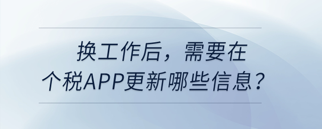 換工作后,，需要在個(gè)稅APP更新哪些信息,？