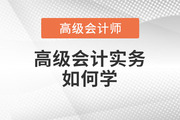 2023年高級會計師備考進行中,，高級會計實務(wù)科目如何學(xué)？