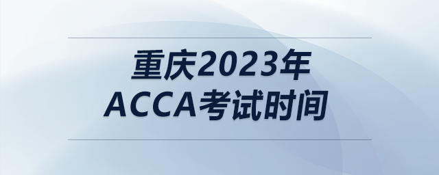 重慶2023年acca考試時(shí)間
