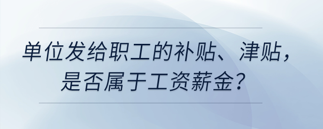 單位以誤餐補(bǔ)助名義發(fā)給職工的補(bǔ)貼,、津貼，是否屬于工資薪金,？