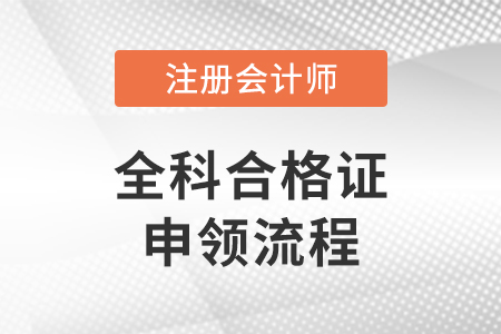 注冊會計師全國統(tǒng)一考試全科合格證申領(lǐng)流程