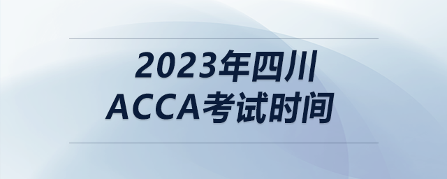 2023年四川acca考試時(shí)間