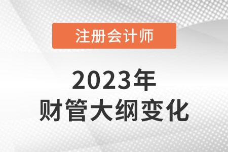 2023年注冊會(huì)計(jì)師財(cái)務(wù)管理大綱變化大嗎,？