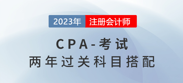 2023年cpa考試科目這樣搭配,，兩年快速拿證！