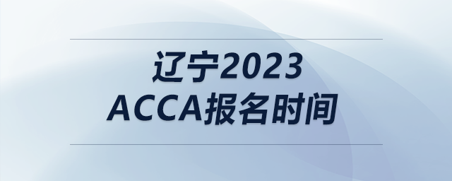 遼寧2023acca報(bào)名時(shí)間