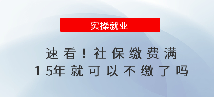 速看,！社保繳費(fèi)滿15年就可以不繳了嗎,？