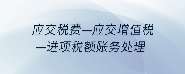 應(yīng)交稅費(fèi)-應(yīng)交增值稅-進(jìn)項(xiàng)稅額如何做賬務(wù)處理,？