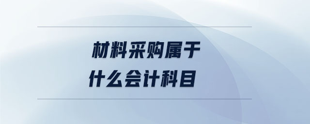 材料采購(gòu)屬于什么會(huì)計(jì)科目