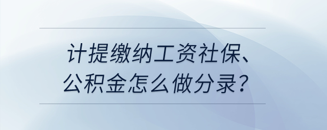 計(jì)提繳納工資社保,、公積金怎么做分錄,？