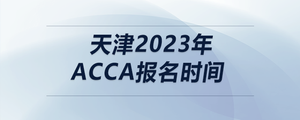 天津2023年acca報(bào)名時(shí)間