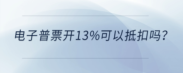 電子普票開13%可以抵扣嗎,？