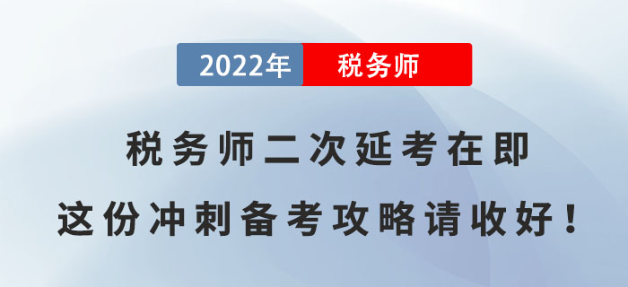 2022年稅務(wù)師二次延考在即,，這份沖刺備考攻略請收好！