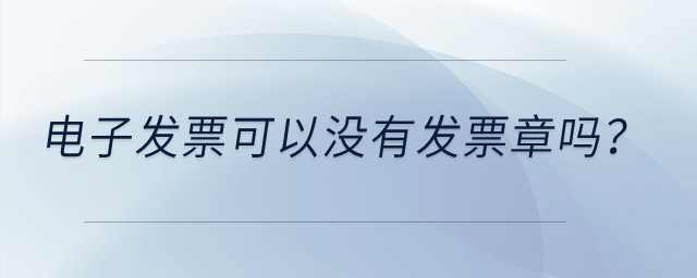 電子發(fā)票可以沒有發(fā)票章嗎？