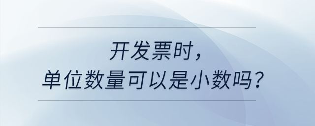 開發(fā)票時(shí),，單位數(shù)量可以是小數(shù)嗎,？