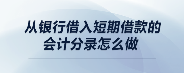 從銀行借入短期借款的會(huì)計(jì)分錄怎么做