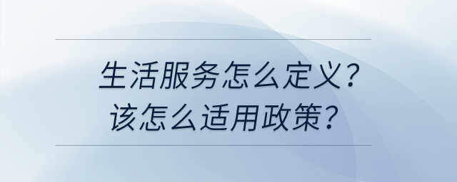 請(qǐng)問(wèn)生活服務(wù)怎么定義,？我該怎么選擇適用不同的加計(jì)抵減政策,？