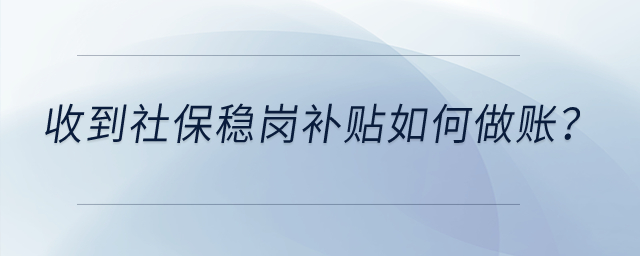 收到社保穩(wěn)崗補(bǔ)貼如何做賬？