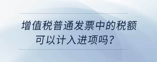 增值稅普通發(fā)票中的稅額可以計入進項嗎,？