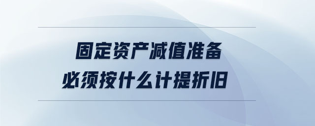 固定資產(chǎn)減值準(zhǔn)備必須按什么計(jì)提折舊