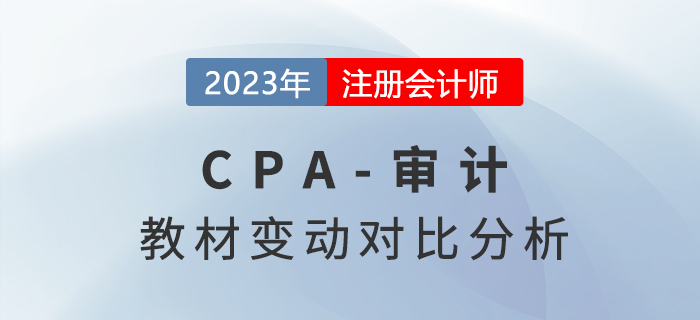 趕快了解,！2023年cpa《審計(jì)》科目教材變化對(duì)比