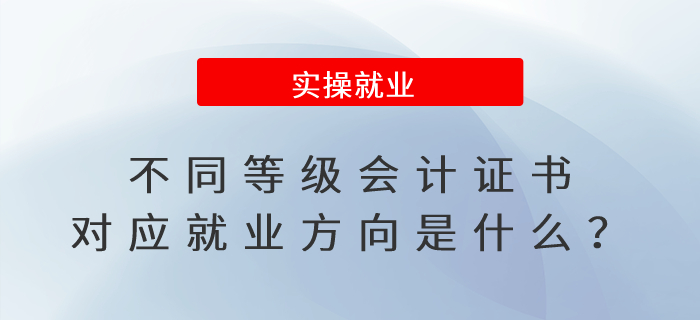 不同等級會計證書對應就業(yè)方向是什么,？