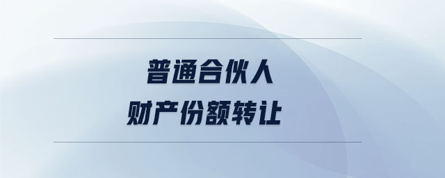 普通合伙人財(cái)產(chǎn)份額轉(zhuǎn)讓