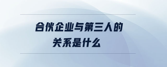 合伙企業(yè)與第三人的關(guān)系是什么