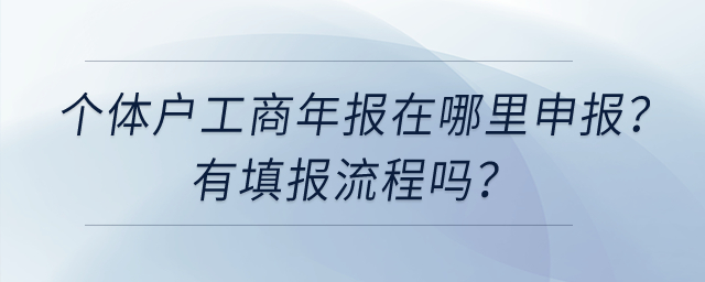 個(gè)體工商戶工商年報(bào)在哪里申報(bào),？有填報(bào)流程嗎,？