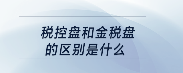 稅控盤和金稅盤的區(qū)別是什么？