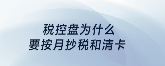 稅控盤(pán)為什么要按月抄稅和清卡,？
