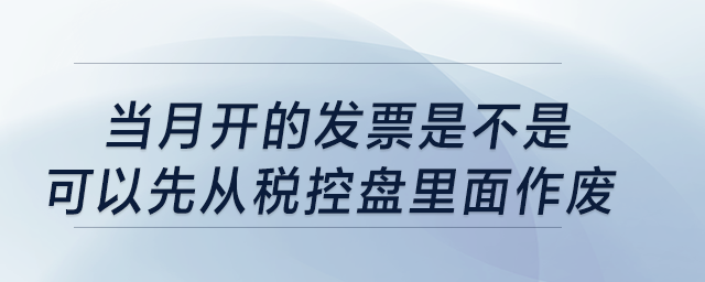 當月開的發(fā)票是不是可以先從稅控盤里面作廢,？