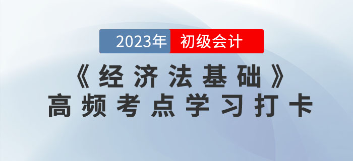 2023年初級會計《經(jīng)濟法基礎(chǔ)》各章節(jié)高頻考點學(xué)習(xí)打卡