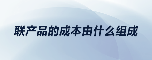 聯(lián)產(chǎn)品的成本由什么組成